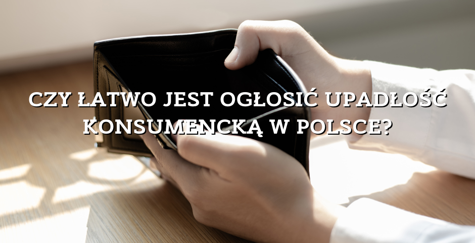 Czy łatwo jest ogłosić ogłosić upadłość konsumencką w Polsce__blog